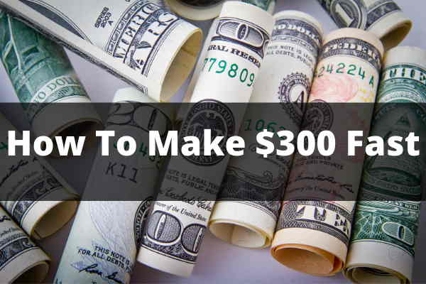 How To Make 300 Dollars Fast