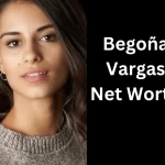 Begoña Vargas Net Worth