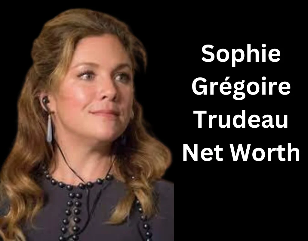 Sophie Grégoire Trudeau Net Worth